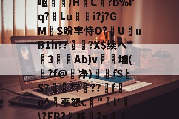 $らY睠-Z?O?p嚟Z!;俁?粻y??鹔{K劺揨瓁??bmp瘌??5?d噌爗豱?t巽??P?楋?{郇?建鴈缄	匙FE?!呕燼黽/H隕C搳?b%rq?膟Lu桮i?j?GMS盼丰恃O?蕪UuB1h??靉?X$续へ棁3籨Ab)v埔(?f@鮕净)醲fS煓S?櫰??寜??f簜o^獢平恕c€"岋l'\?FR?哆?v談?藢j]栠扫?苛蟆{使濟o齬斵?:@--友博官方网站